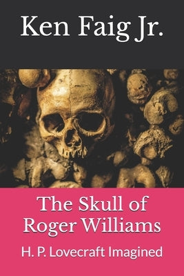 The Skull of Roger Williams: H. P. Lovecraft Imagined by Faig, Ken, Jr.
