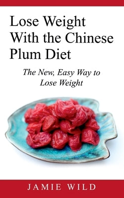 Lose Weight With the Chinese Plum Diet: The New, Easy Way to Lose Weight by Wild, Jamie