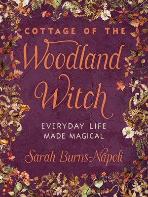 Cottage of the Woodland Witch: Everyday Life Made Magical by Burns-Napoli, Sarah