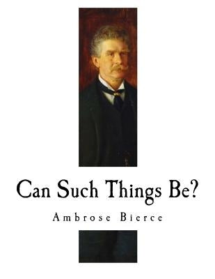 Can Such Things Be?: Ambrose Bierce by Bierce, Ambrose