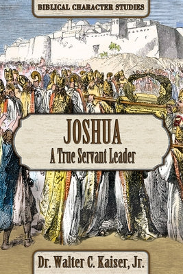 Joshua: A True Servant Leader by Kaiser, Walter C.