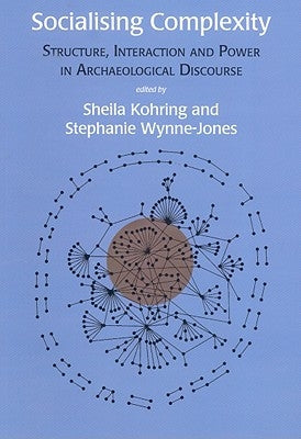 Socialising Complexity: Approaches to Power and Interaction in the Archaeological Record by Kohring, Sheila