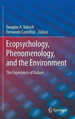 Ecopsychology, Phenomenology, and the Environment: The Experience of Nature by Vakoch, Douglas A.