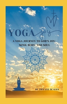 Yoga Joy: A Yoga Journey to God's Joy: Mind, Body, and Soul by Scales, Tiffany