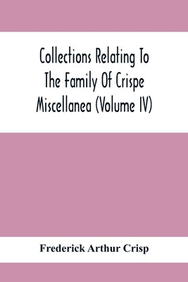 Collections Relating To The Family Of Crispe; Miscellanea (Volume Iv) by Arthur Crisp, Frederick