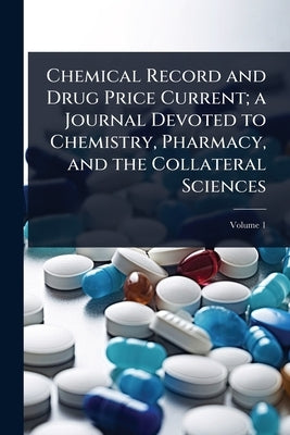 Chemical Record and Drug Price Current; a Journal Devoted to Chemistry, Pharmacy, and the Collateral Sciences by 