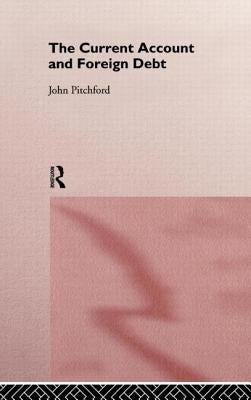 The Current Account and Foreign Debt by Pitchford, John
