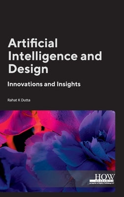 Artificial Intelligence and Design: Innovations and Insights by Dutta, Rahat K.