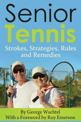 Senior Tennis: Strokes, Strategies, Rules and Remedies by Emerson, Roy