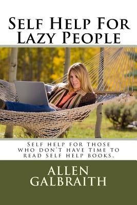 Self Help For Lazy People: Self help for those who don't have time to read self help books. by Galbraith, Allen