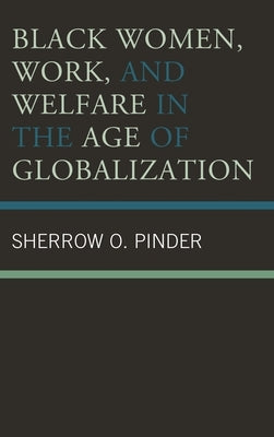 Black Women, Work, and Welfare in the Age of Globalization by Pinder, Sherrow O.