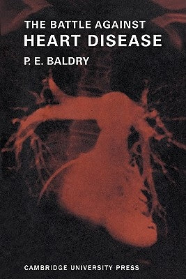 The Battle Against Heart Disease: A Physician Traces the History of Man's Achievements in This Field for the General Reader by Baldry, P. E.