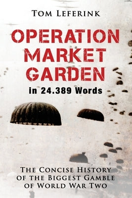 Operation Market Garden in 24.389 Words: The Concise History of the Biggest Gamble of World War Two by Hutton, Belinda M.