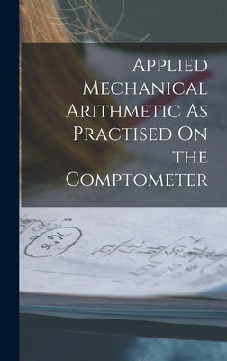 Applied Mechanical Arithmetic As Practised On the Comptometer by Anonymous