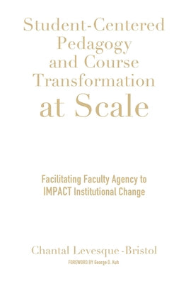 Student-Centered Pedagogy and Course Transformation at Scale: Facilitating Faculty Agency to IMPACT Institutional Change by Levesque-Bristol, Chantal