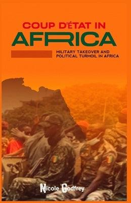 Coup d'État in Africa: Military Takeover and Political Turmoil in Africa by Godfrey, Nicole