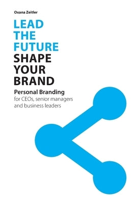 Lead the Future - Shape your Brand: Personal Branding for CEOs, senior managers and business leaders by Zeitler, Oxana