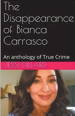 The Disappearance of Bianca Carrasco: An Anthology of True Crime by Dillard, Jessi