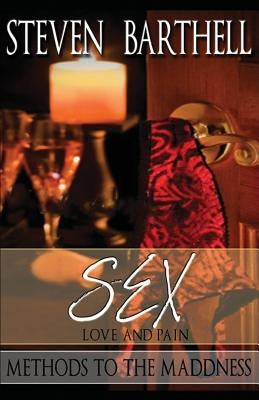 Sex, Love & Pain: Methods To The Madness by Barthell, Steven
