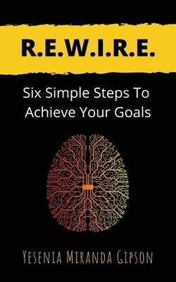R.E.W.I.R.E.: Six Simple Steps To Achieve Your Goals by Gipson, Yesenia Miranda