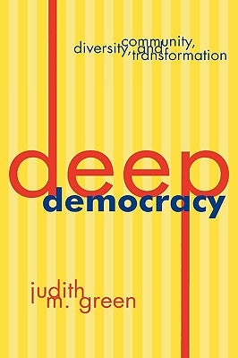 Deep Democracy: Community, Diversity, and Transformation by Green, Judith M.
