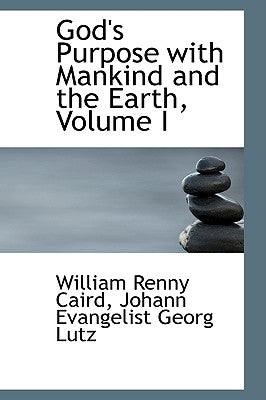 God's Purpose with Mankind and the Earth, Volume I by Caird, William Renny