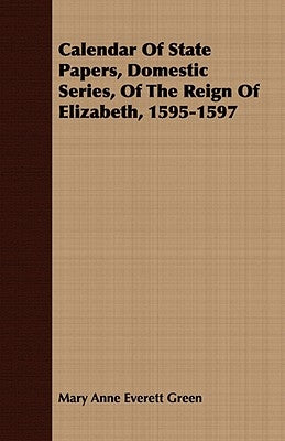 Calendar Of State Papers, Domestic Series, Of The Reign Of Elizabeth, 1595-1597 by Green, Mary Anne Everett