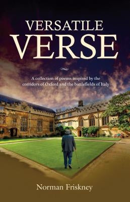 Versatile Verse: A collection of poems inspired by the corridors of Oxford and the battlefields of Italy by Friskney, Norman