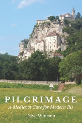 Pilgrimage: A Medieval Cure for Modern Ills by Whitson, Dave