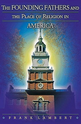 The Founding Fathers and the Place of Religion in America by Lambert, Frank