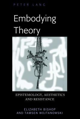 Embodying Theory: Epistemology, Aesthetics and Resistance by Wojtanowski, Tamsen