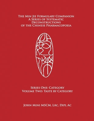 The Min Jie Formulary Companion: A Series of Systematic Deconstructions of the Chinese Pharmacopoeia Series One: Category Volume Two: Taste by Categor by Mini, John