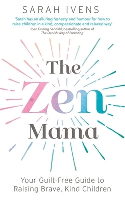 The Zen Mama: Your Guilt-Free Guide to Raising Brave, Kind Children by Ivens, Sarah