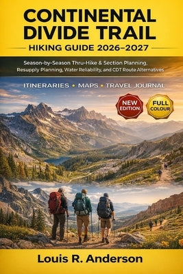 Continental Divide Trail Hiking Guide 2026-2027: Season-by-Season Thru-Hike & Section Planning, Resupply Planning, Water Reliability, and CDT Route Al by Anderson, Louis R.