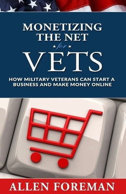 Monetizing the Net for Vets: How Military Veterans Can Start a Business and Make Money Online by Foreman, Allen