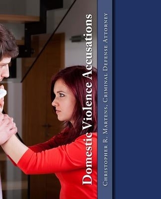 Domestic Violence Accusations: California Criminal Defense by Martens, Christopher Robert