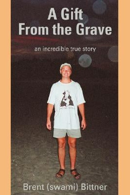 A Gift from the Grave: An Incredible True Story by Bittner, Brent