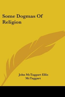 Some Dogmas Of Religion by McTaggart, John McTaggart Ellis