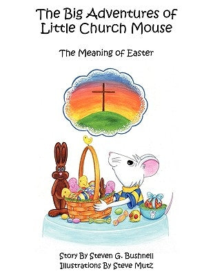 The Big Adventures of Little Church Mouse: The Meaning of Easter by Bushnell, Steven G.