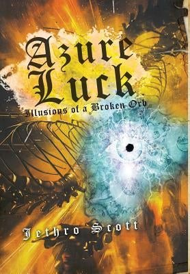 Azure Luck: Illusions of a Broken Orb by Scott, Jethro