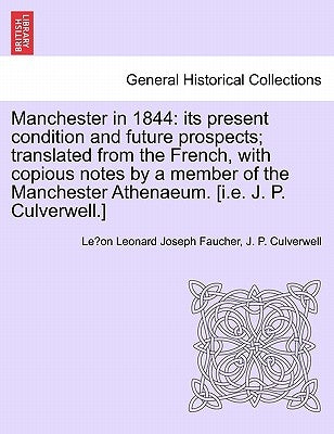 Manchester in 1844: Its Present Condition and Future Prospects; Translated from the French, with Copious Notes by a Member of the Manchest by Faucher, Leonard Joseph