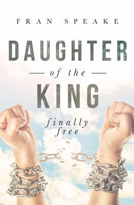 Daughter of the King: Finally Free by Speake, Fran