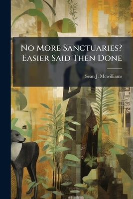 No More Sanctuaries? Easier Said Then Done by McWilliams, Sean J.