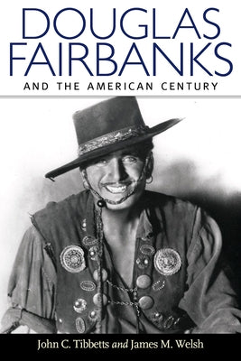Douglas Fairbanks and the American Century by Tibbetts, John C.
