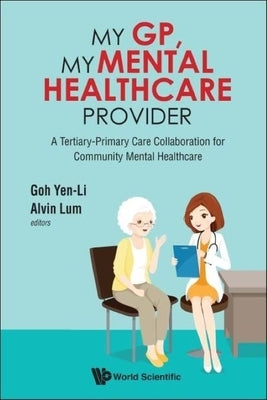 My Gp, My Mental Healthcare Provider: A Tertiary-Primary Care Collaboration for Community Mental Healthcare by Goh, Yen-Li