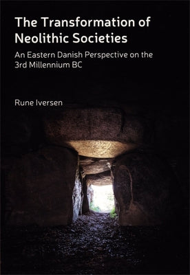 The Transformation of Neolithic Societies: An Eastern Danish Perspective on the 3rd Millennium BC by Iversen, Rune