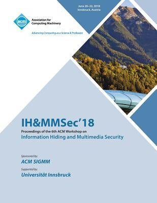 IH&MMSec'18: Proceedings of the 6th ACM Workshop on Information Hiding and Multimedia Security by Ih&mmsec