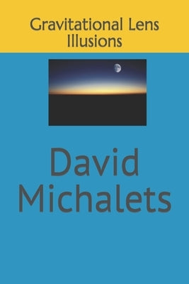 Gravitational Lens Illusions by Michalets, David