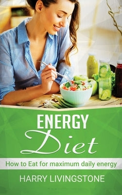 Energy Diet: How To Eat For Maximum Daily Energy (Tips For More Energy) by Livingstone, Harry
