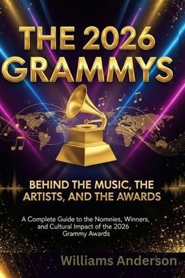 The 2026 Grammys: Behind the Music, the Artists, and the Awards: A Complete Guide to the Nominees, Winners, and Cultural Impact of the 2026 Grammy Awa by Anderson, Williams